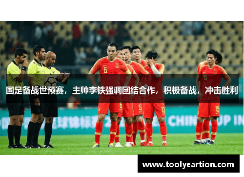 国足备战世预赛，主帅李铁强调团结合作，积极备战，冲击胜利