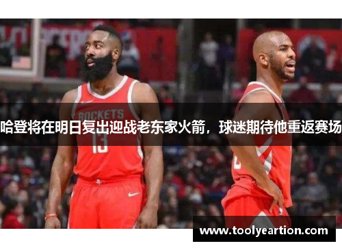 哈登将在明日复出迎战老东家火箭，球迷期待他重返赛场