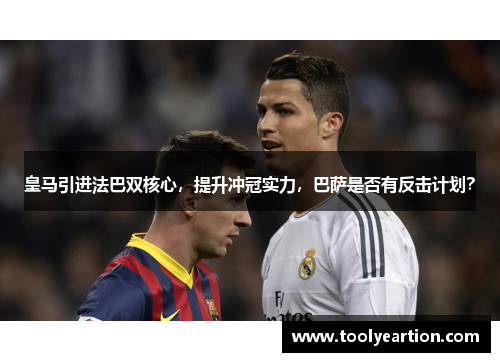 皇马引进法巴双核心，提升冲冠实力，巴萨是否有反击计划？