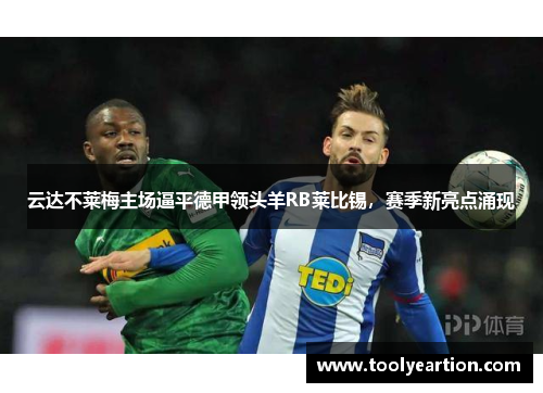 云达不莱梅主场逼平德甲领头羊RB莱比锡，赛季新亮点涌现