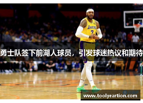 勇士队签下前湖人球员，引发球迷热议和期待