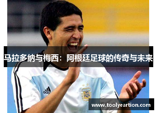 马拉多纳与梅西：阿根廷足球的传奇与未来