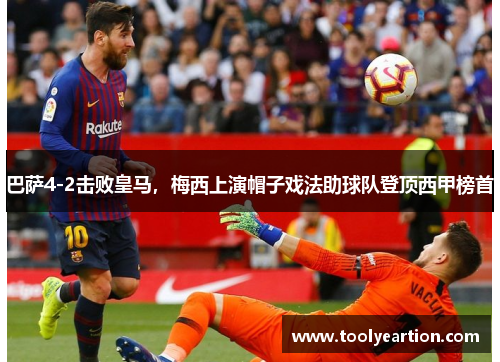 巴萨4-2击败皇马，梅西上演帽子戏法助球队登顶西甲榜首