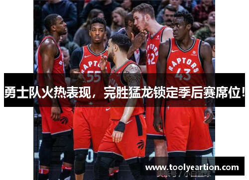 勇士队火热表现，完胜猛龙锁定季后赛席位！