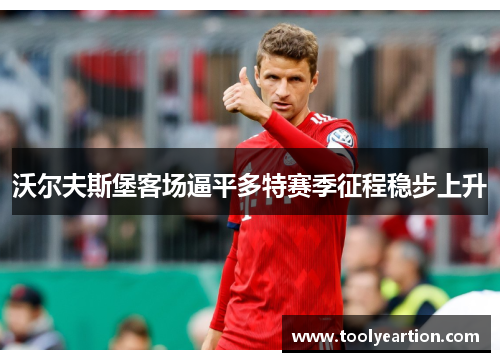 沃尔夫斯堡客场逼平多特赛季征程稳步上升
