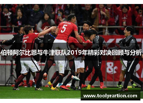 伯顿阿尔比恩与牛津联队2019年精彩对决回顾与分析