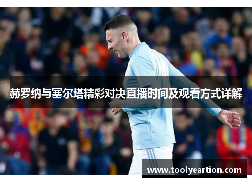 赫罗纳与塞尔塔精彩对决直播时间及观看方式详解