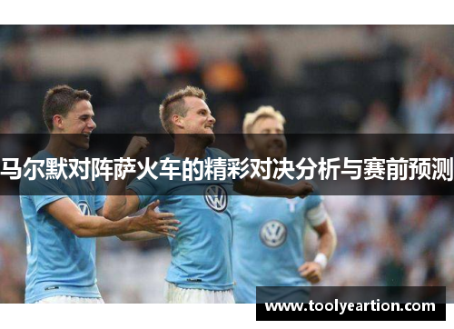 马尔默对阵萨火车的精彩对决分析与赛前预测