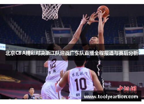北京CBA精彩对决浙江队迎战广东队直播全程报道与赛后分析