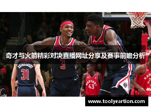 奇才与火箭精彩对决直播网址分享及赛事前瞻分析