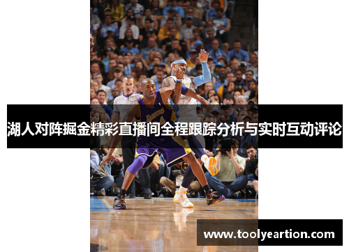 湖人对阵掘金精彩直播间全程跟踪分析与实时互动评论