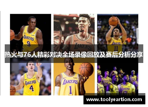 热火与76人精彩对决全场录像回放及赛后分析分享